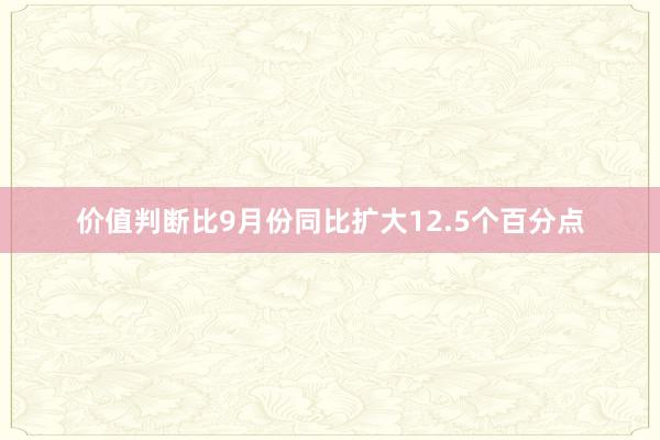 价值判断比9月份同比扩大12.5个百分点