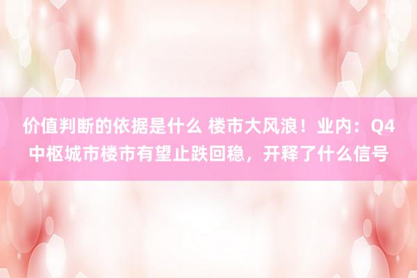 价值判断的依据是什么 楼市大风浪！业内：Q4中枢城市楼市有望止跌回稳，开释了什么信号