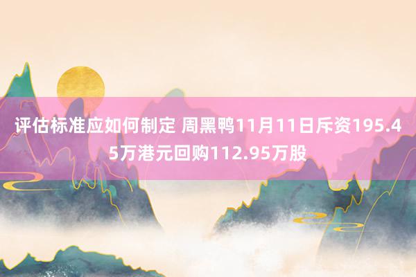 评估标准应如何制定 周黑鸭11月11日斥资195.45万港元回购112.95万股