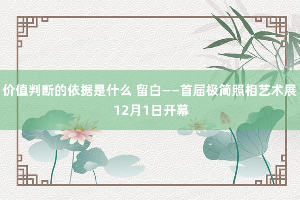 价值判断的依据是什么 留白——首届极简照相艺术展 12月1日开幕