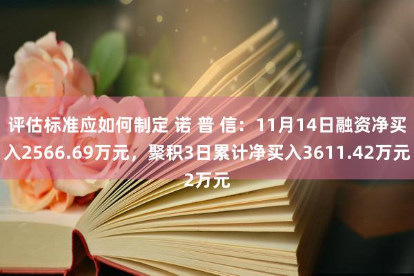 评估标准应如何制定 诺 普 信：11月14日融资净买入2566.69万元，聚积3日累计净买入3611.42万元