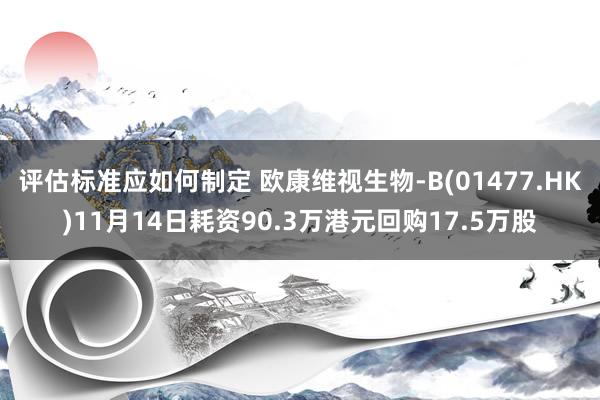 评估标准应如何制定 欧康维视生物-B(01477.HK)11月14日耗资90.3万港元回购17.5万股