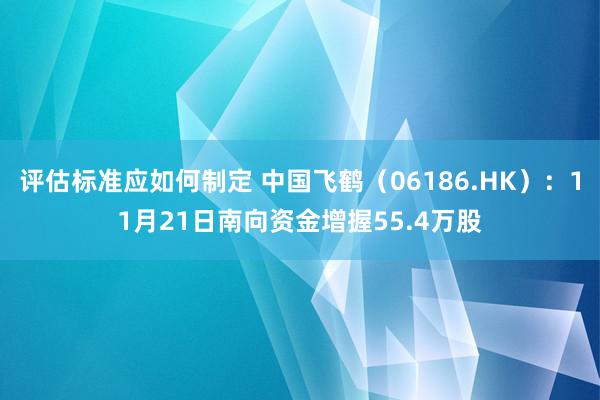 评估标准应如何制定 中国飞鹤（06186.HK）：11月21日南向资金增握55.4万股