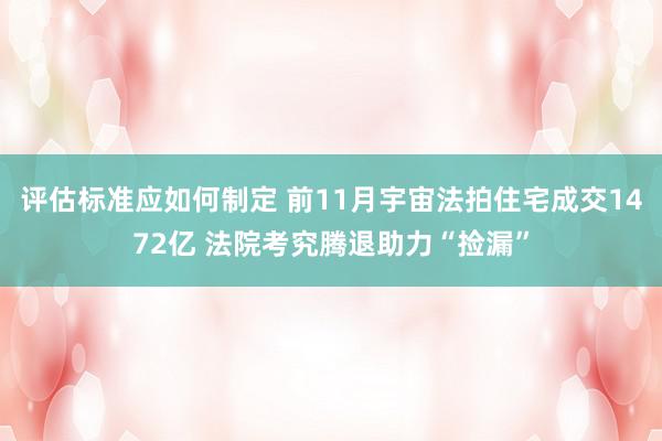 评估标准应如何制定 前11月宇宙法拍住宅成交1472亿 法院考究腾退助力“捡漏”