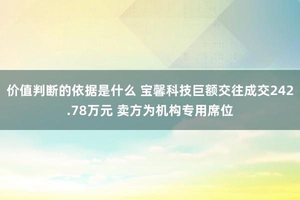 价值判断的依据是什么 宝馨科技巨额交往成交242.78万元 卖方为机构专用席位