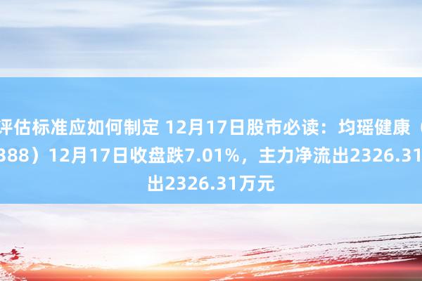 评估标准应如何制定 12月17日股市必读：均瑶健康（605388）12月17日收盘跌7.01%，主力净流出2326.31万元