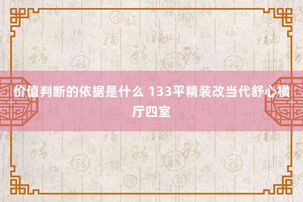 价值判断的依据是什么 133平精装改当代舒心横厅四室