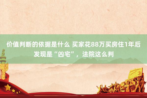 价值判断的依据是什么 买家花88万买房住1年后发现是“凶宅”，法院这么判