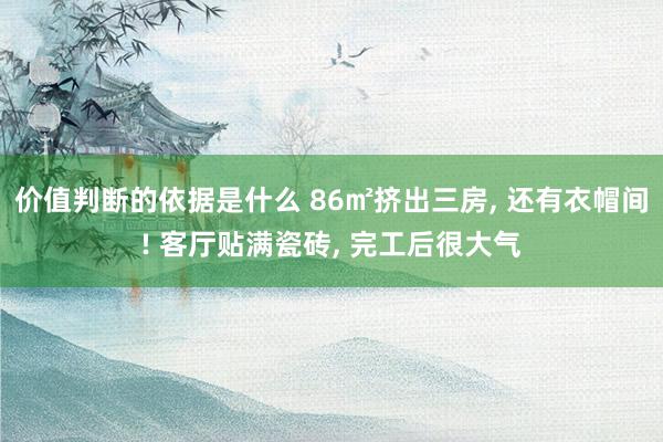 价值判断的依据是什么 86㎡挤出三房, 还有衣帽间! 客厅贴满瓷砖, 完工后很大气