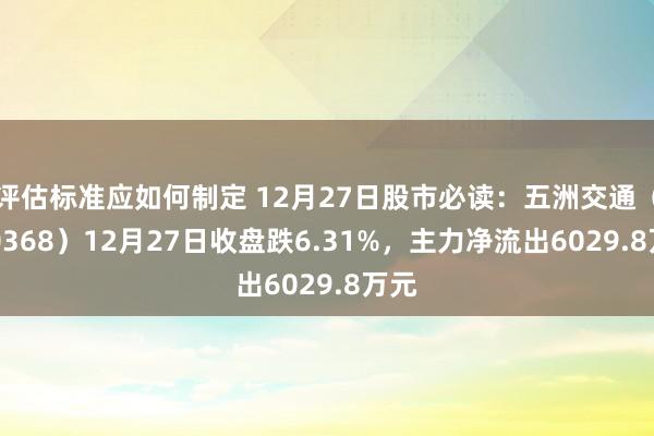 评估标准应如何制定 12月27日股市必读：五洲交通（600368）12月27日收盘跌6.31%，主力净流出6029.8万元