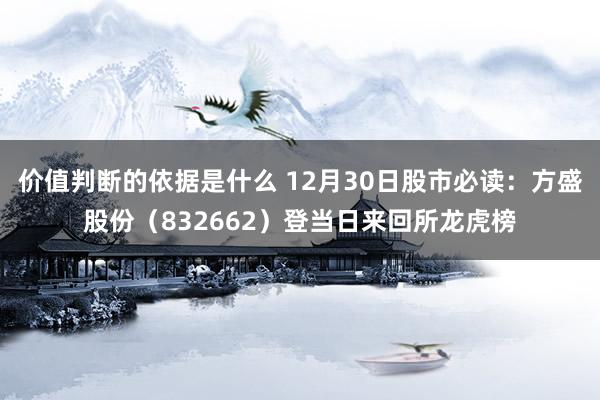 价值判断的依据是什么 12月30日股市必读：方盛股份（832662）登当日来回所龙虎榜