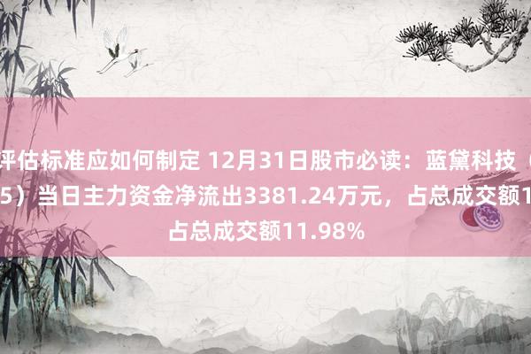 评估标准应如何制定 12月31日股市必读：蓝黛科技（002765）当日主力资金净流出3381.24万元，占总成交额11.98%