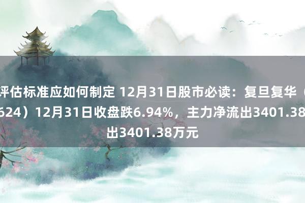 评估标准应如何制定 12月31日股市必读：复旦复华（600624）12月31日收盘跌6.94%，主力净流出3401.38万元