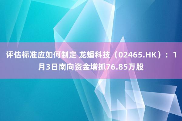 评估标准应如何制定 龙蟠科技（02465.HK）：1月3日南向资金增抓76.85万股