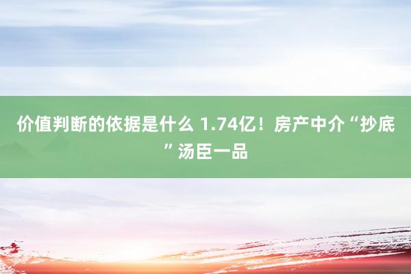 价值判断的依据是什么 1.74亿！房产中介“抄底”汤臣一品