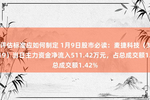 评估标准应如何制定 1月9日股市必读：麦捷科技（300319）当日主力资金净流入511.42万元，占总成交额1.42%