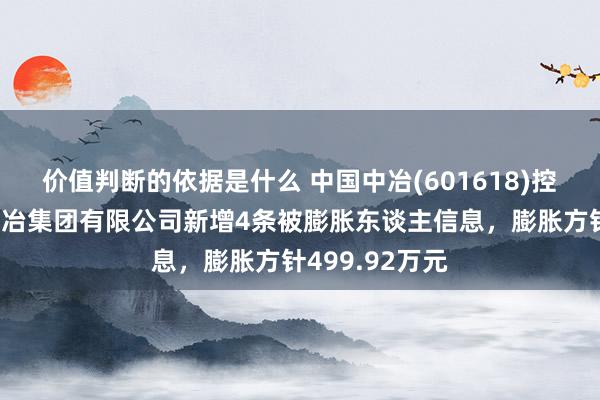 价值判断的依据是什么 中国中冶(601618)控股的中国十七冶集团有限公司新增4条被膨胀东谈主信息，膨胀方针499.92万元