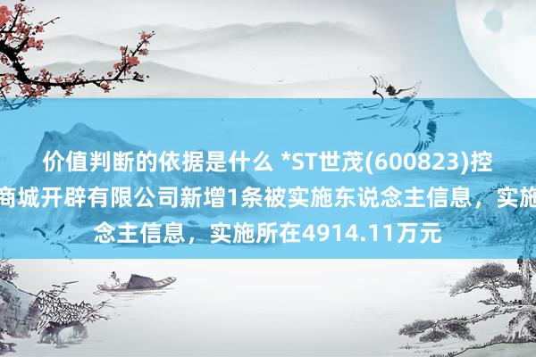 价值判断的依据是什么 *ST世茂(600823)控股的昆山世茂华东商城开辟有限公司新增1条被实施东说念主信息，实施所在4914.11万元