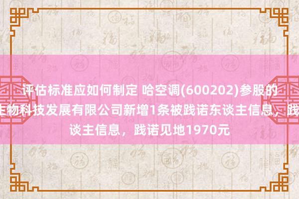 评估标准应如何制定 哈空调(600202)参股的哈尔滨富山川生物科技发展有限公司新增1条被践诺东谈主信息，践诺见地1970元