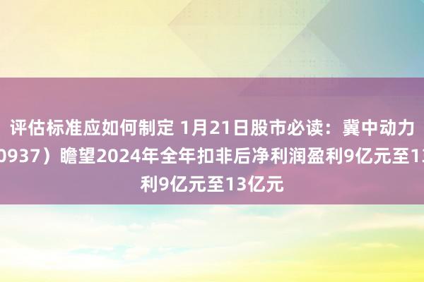 评估标准应如何制定 1月21日股市必读：冀中动力（000937）瞻望2024年全年扣非后净利润盈利9亿元至13亿元