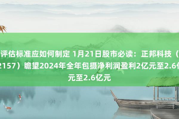 评估标准应如何制定 1月21日股市必读：正邦科技（002157）瞻望2024年全年包摄净利润盈利2亿元至2.6亿元