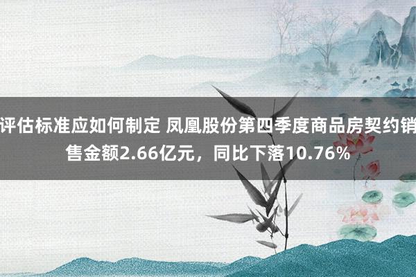 评估标准应如何制定 凤凰股份第四季度商品房契约销售金额2.66亿元，同比下落10.76%