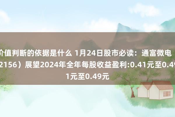 价值判断的依据是什么 1月24日股市必读：通富微电（002156）展望2024年全年每股收益盈利:0.41元至0.49元