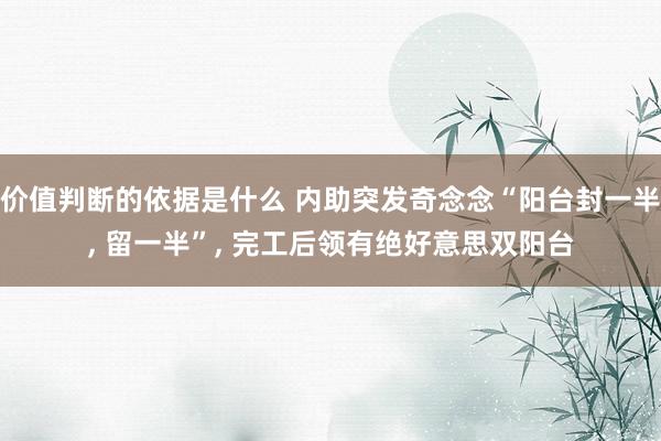 价值判断的依据是什么 内助突发奇念念“阳台封一半, 留一半”, 完工后领有绝好意思双阳台