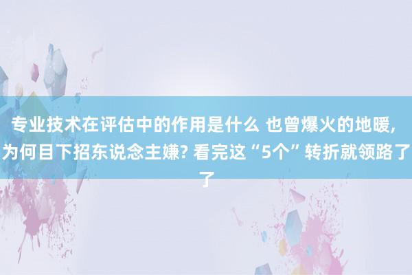 专业技术在评估中的作用是什么 也曾爆火的地暖, 为何目下招东说念主嫌? 看完这“5个”转折就领路了