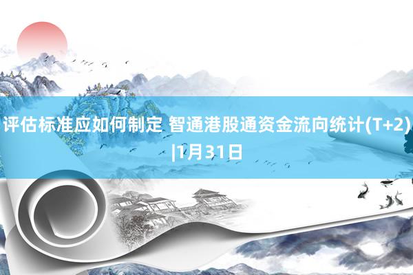 评估标准应如何制定 智通港股通资金流向统计(T+2)|1月31日