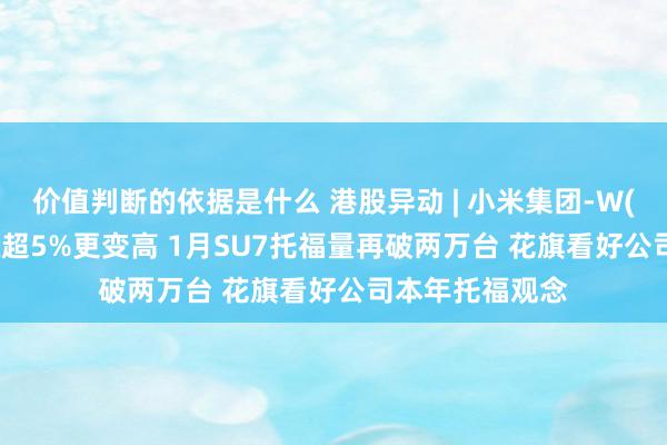 价值判断的依据是什么 港股异动 | 小米集团-W(01810)盘中涨超5%更变高 1月SU7托福量再破两万台 花旗看好公司本年托福观念