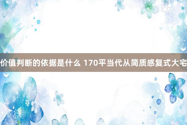 价值判断的依据是什么 170平当代从简质感复式大宅