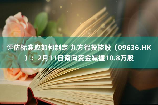 评估标准应如何制定 九方智投控股（09636.HK）：2月11日南向资金减握10.8万股