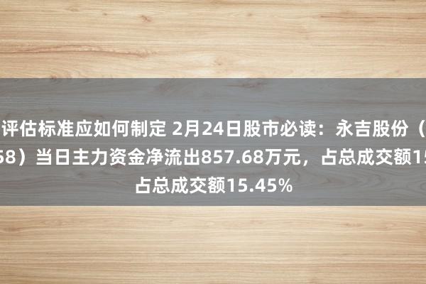 评估标准应如何制定 2月24日股市必读：永吉股份（603058）当日主力资金净流出857.68万元，占总成交额15.45%