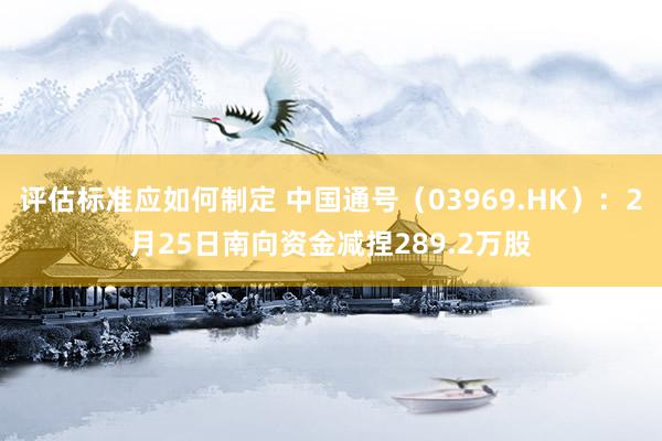 评估标准应如何制定 中国通号（03969.HK）：2月25日南向资金减捏289.2万股