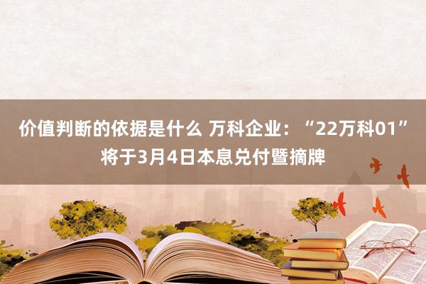 价值判断的依据是什么 万科企业：“22万科01”将于3月4日本息兑付暨摘牌