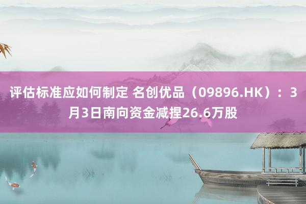 评估标准应如何制定 名创优品（09896.HK）：3月3日南向资金减捏26.6万股