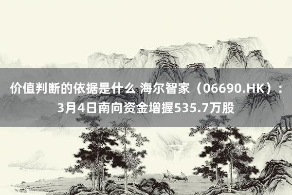 价值判断的依据是什么 海尔智家（06690.HK）：3月4日南向资金增握535.7万股