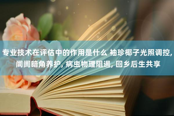 专业技术在评估中的作用是什么 袖珍椰子光照调控, 阛阓暗角养护, 病虫物理阻遏, 回乡后生共享