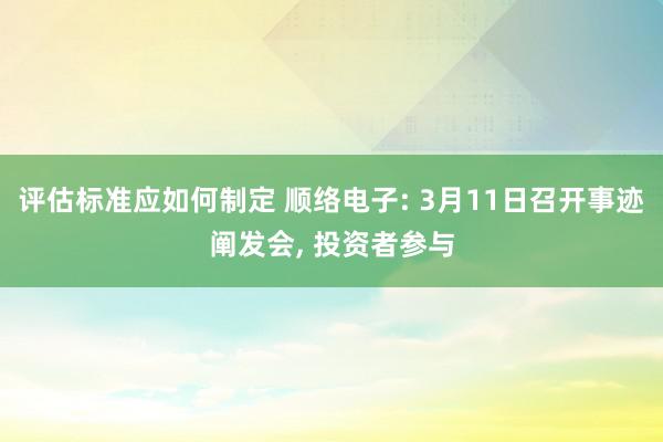 评估标准应如何制定 顺络电子: 3月11日召开事迹阐发会, 投资者参与