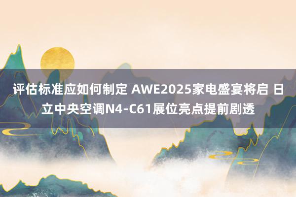 评估标准应如何制定 AWE2025家电盛宴将启 日立中央空调N4-C61展位亮点提前剧透