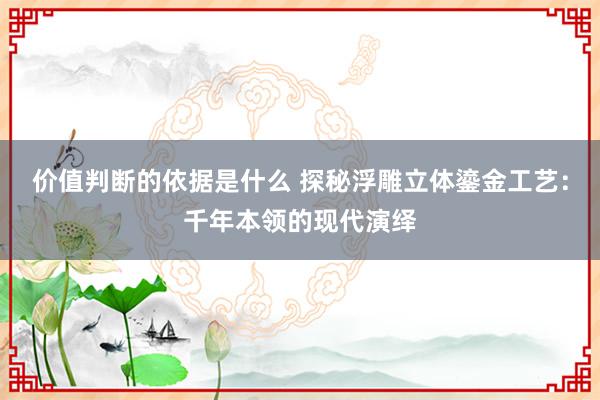 价值判断的依据是什么 探秘浮雕立体鎏金工艺：千年本领的现代演绎