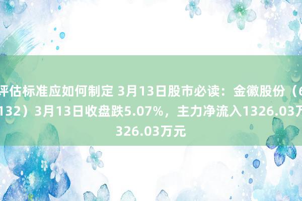 评估标准应如何制定 3月13日股市必读：金徽股份（603132）3月13日收盘跌5.07%，主力净流入1326.03万元